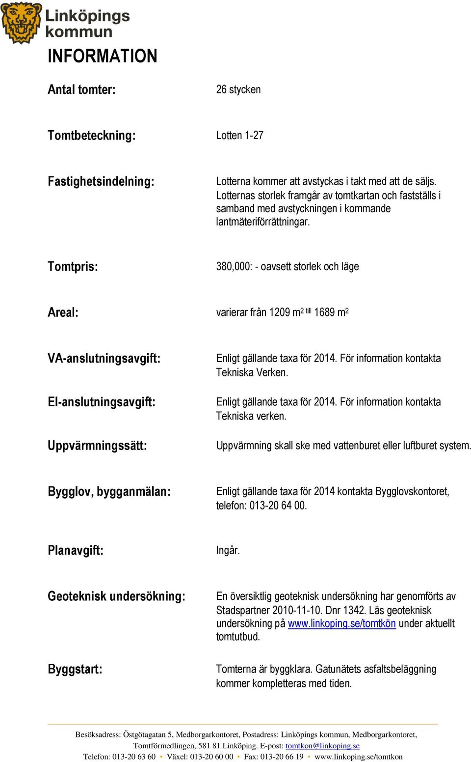 Tomtpris: 380,000: - oavsett storlek och läge Areal: varierar från 1209 m 2 till 1689 m 2 VA-anslutningsavgift: El-anslutningsavgift: Uppvärmningssätt: Enligt gällande taxa för 2014.