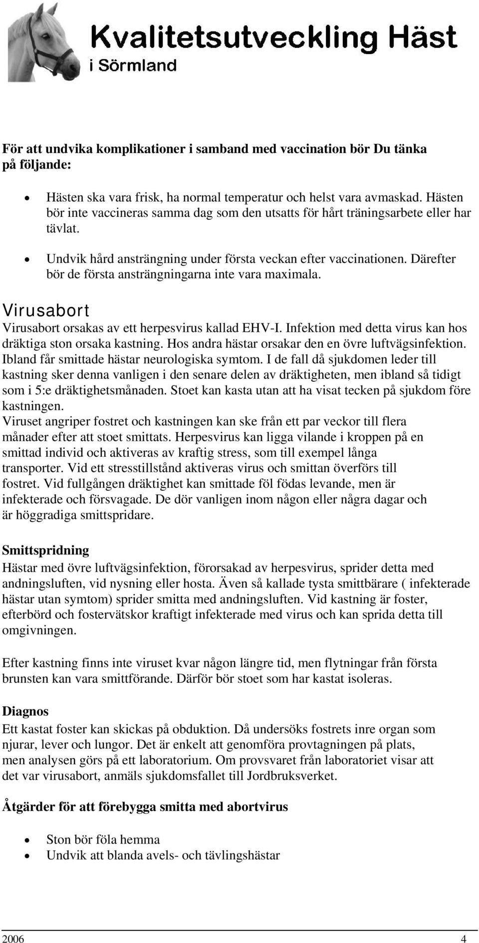 Därefter bör de första ansträngningarna inte vara maximala. Virusabort Virusabort orsakas av ett herpesvirus kallad EHV-I. Infektion med detta virus kan hos dräktiga ston orsaka kastning.