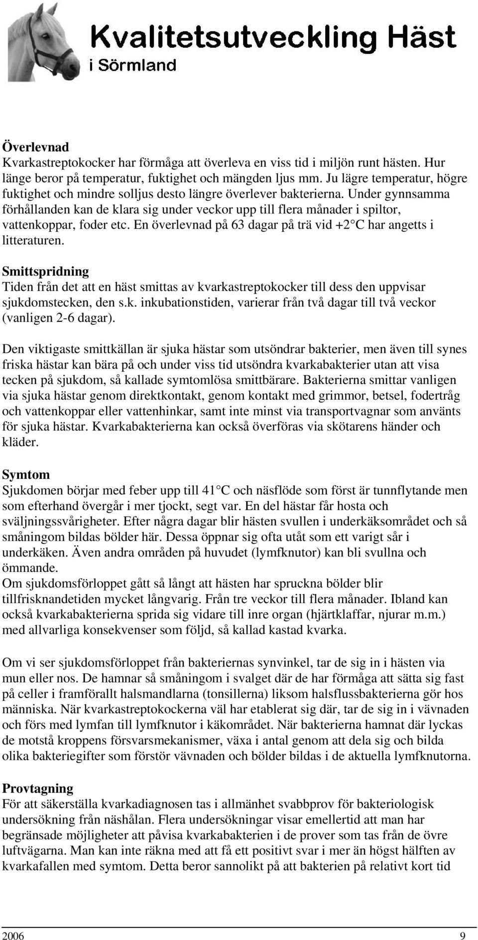 Under gynnsamma förhållanden kan de klara sig under veckor upp till flera månader i spiltor, vattenkoppar, foder etc. En överlevnad på 63 dagar på trä vid +2 C har angetts i litteraturen.