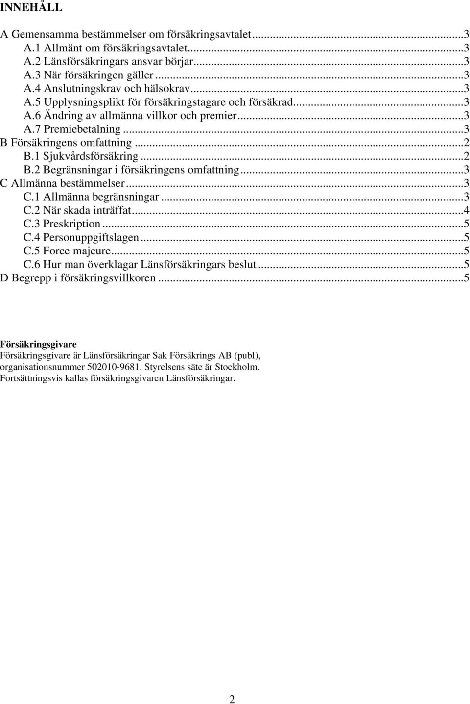 1 Sjukvårdsförsäkring...2 B.2 Begränsningar i försäkringens omfattning...3 C Allmänna bestämmelser...3 C.1 Allmänna begränsningar...3 C.2 När skada inträffat...4 C.3 Preskription...5 C.