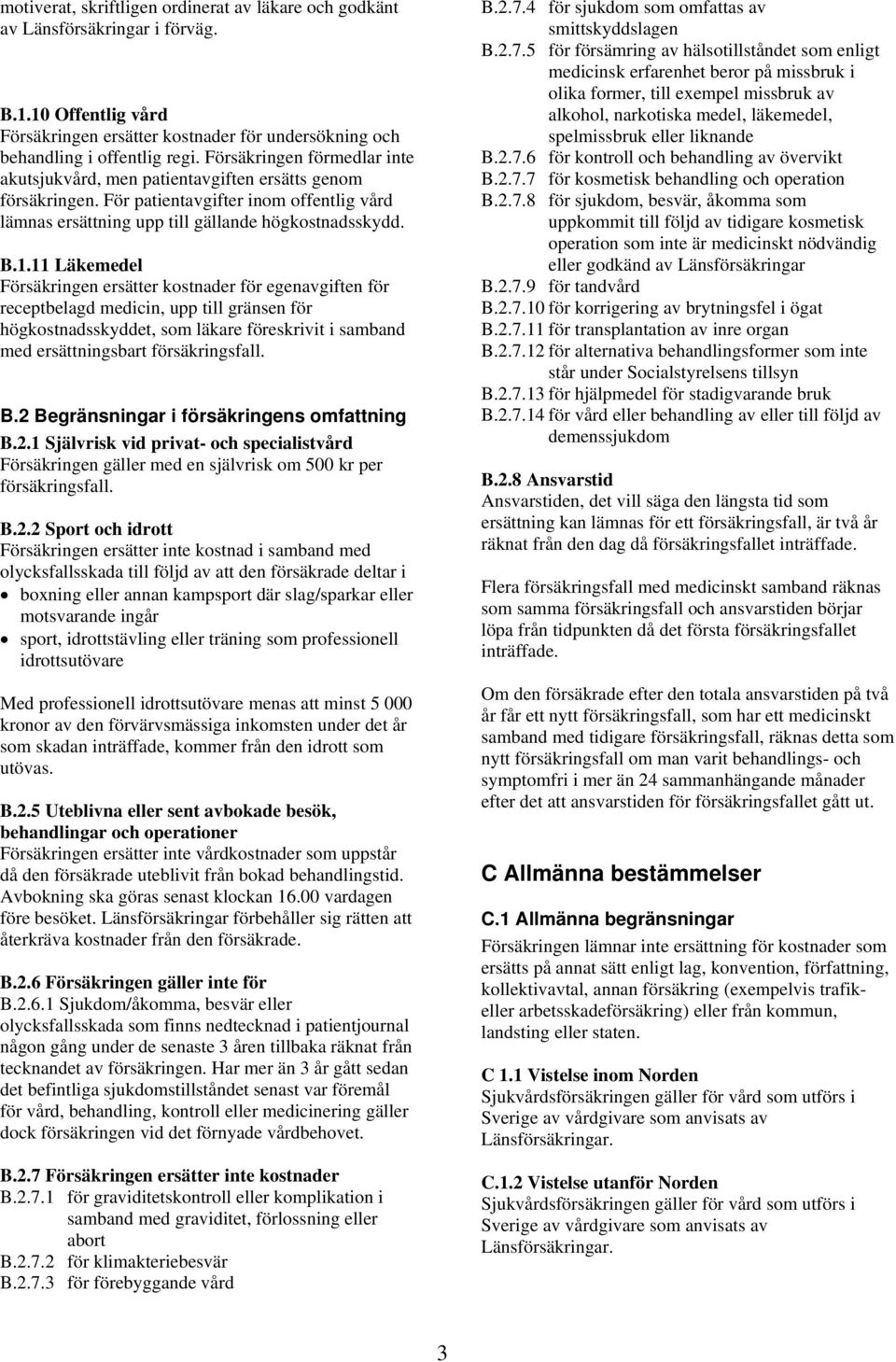 11 Läkemedel Försäkringen ersätter kostnader för egenavgiften för receptbelagd medicin, upp till gränsen för högkostnadsskyddet, som läkare föreskrivit i samband med ersättningsbart försäkringsfall.