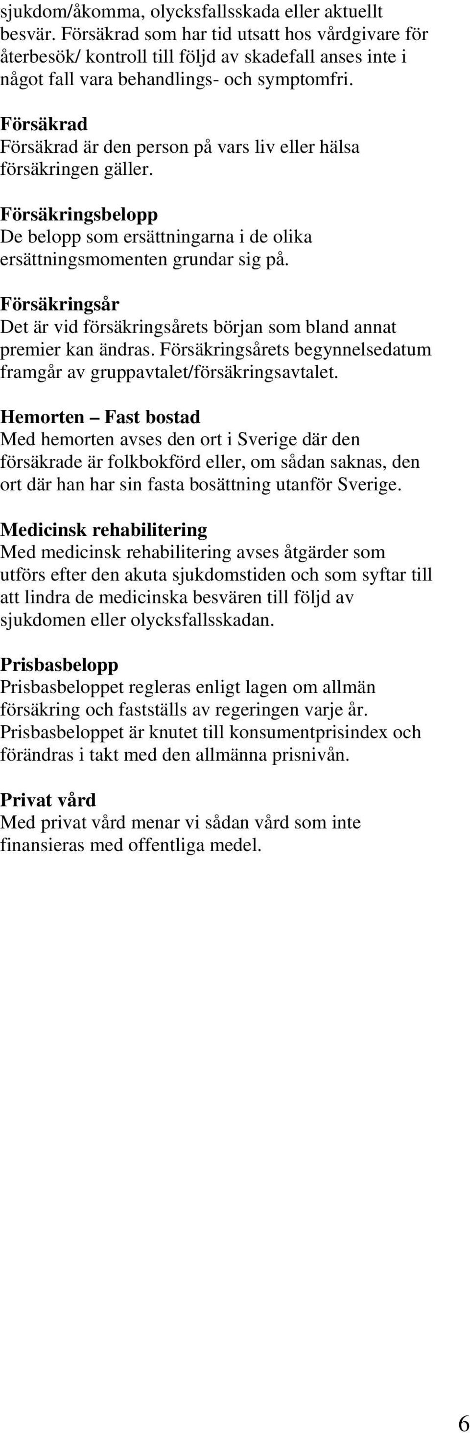 Försäkrad Försäkrad är den person på vars liv eller hälsa försäkringen gäller. Försäkringsbelopp De belopp som ersättningarna i de olika ersättningsmomenten grundar sig på.