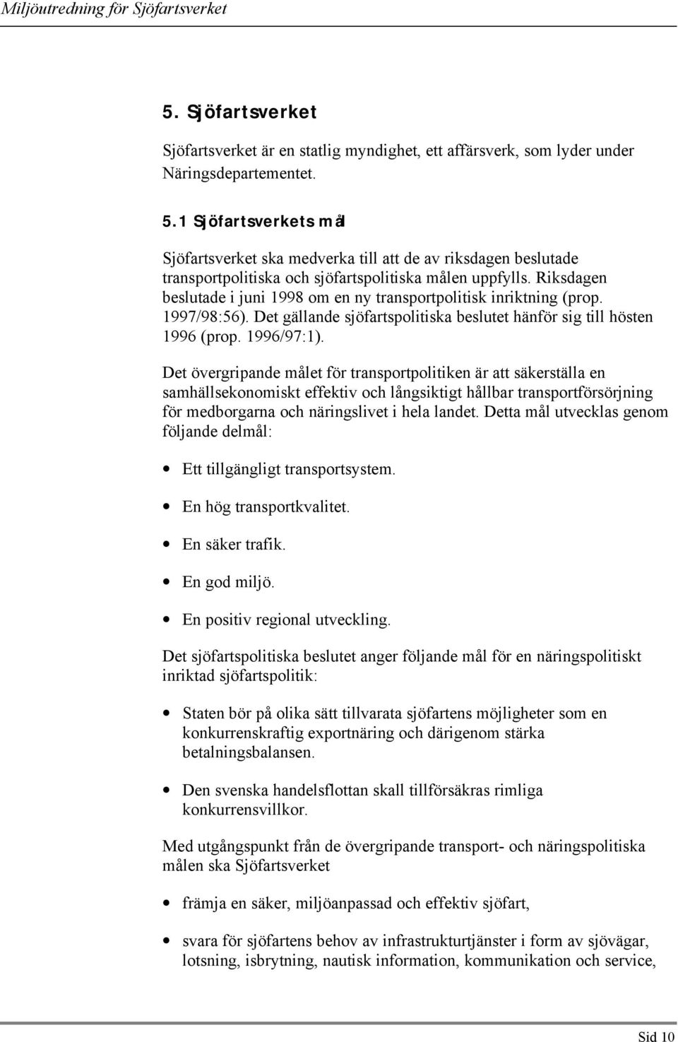 Riksdagen beslutade i juni 1998 om en ny transportpolitisk inriktning (prop. 1997/98:56). Det gällande sjöfartspolitiska beslutet hänför sig till hösten 1996 (prop. 1996/97:1).