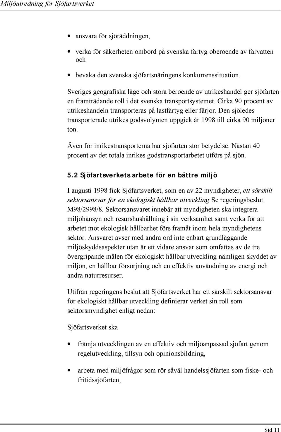 Cirka 90 procent av utrikeshandeln transporteras på lastfartyg eller färjor. Den sjöledes transporterade utrikes godsvolymen uppgick år 1998 till cirka 90 miljoner ton.