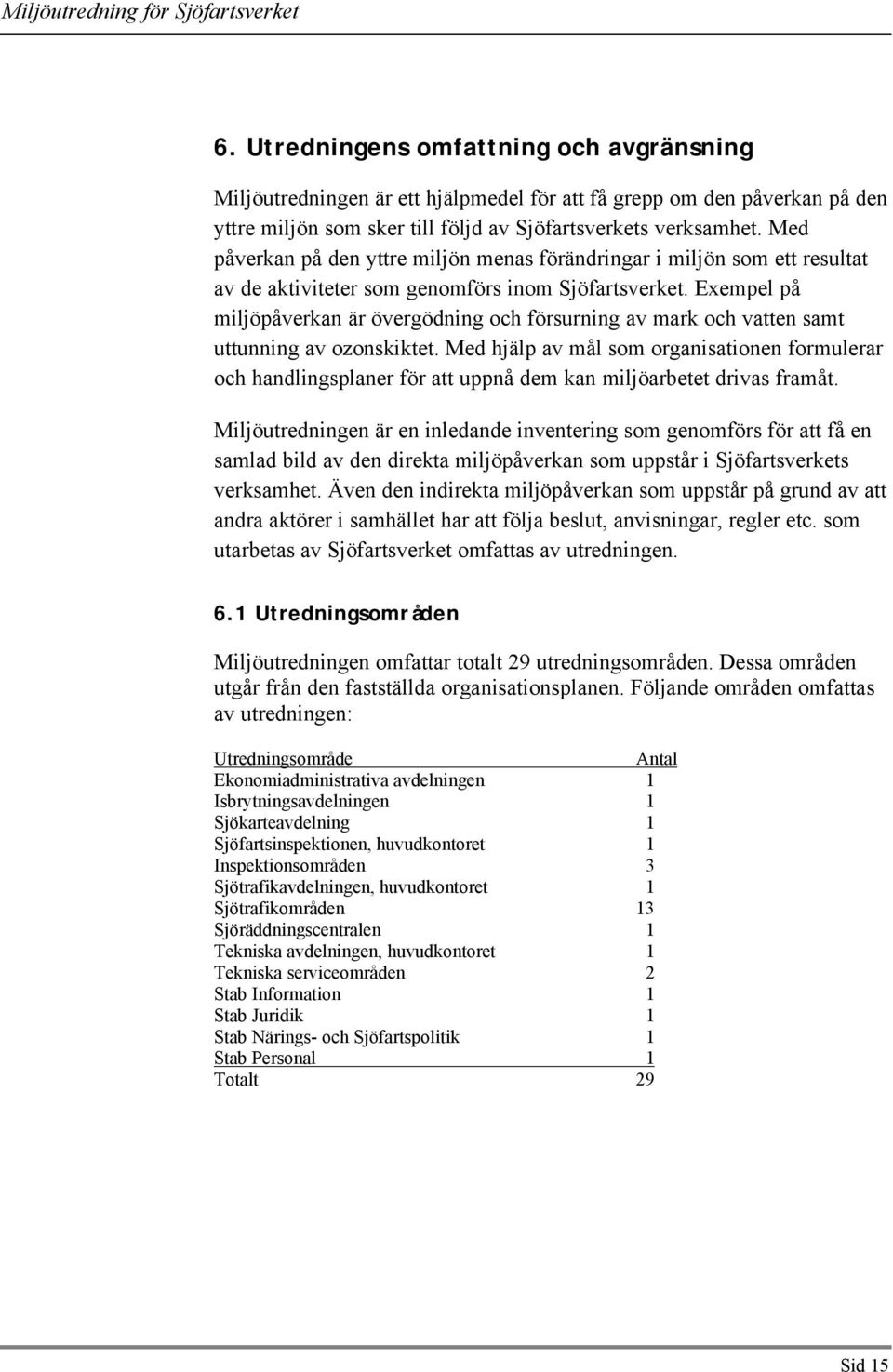 Exempel på miljöpåverkan är övergödning och försurning av mark och vatten samt uttunning av ozonskiktet.