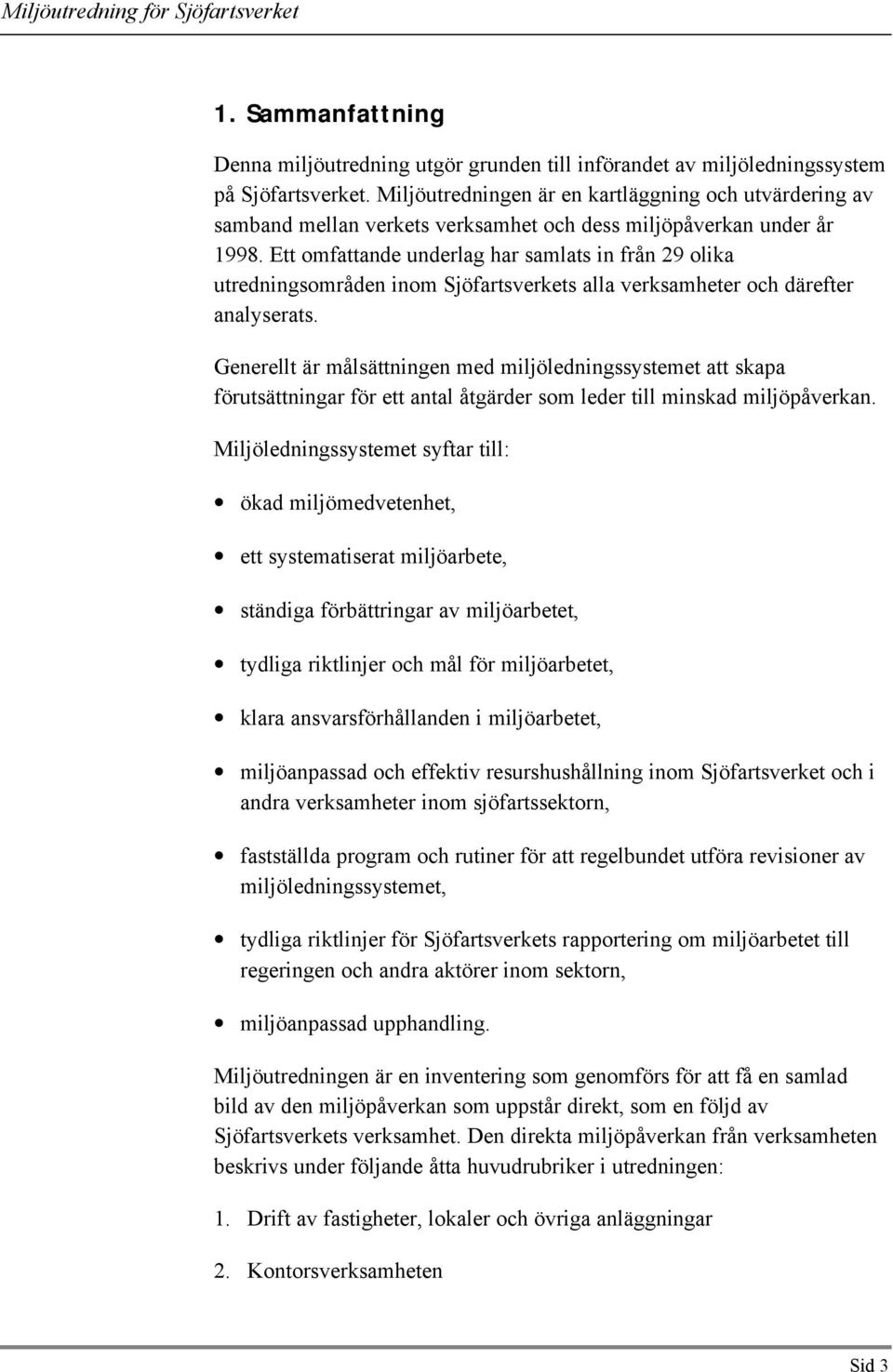 Ett omfattande underlag har samlats in från 29 olika utredningsområden inom Sjöfartsverkets alla verksamheter och därefter analyserats.