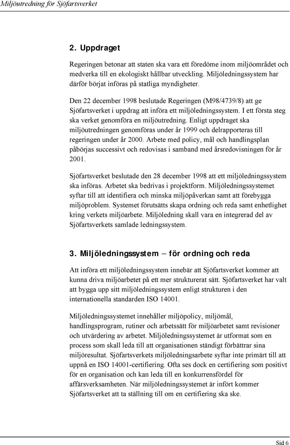 I ett första steg ska verket genomföra en miljöutredning. Enligt uppdraget ska miljöutredningen genomföras under år 1999 och delrapporteras till regeringen under år 2000.