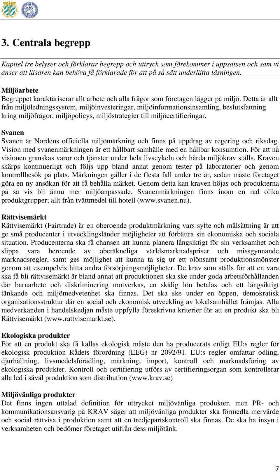 Detta är allt från miljöledningssystem, miljöinvesteringar, miljöinformationsinsamling, beslutsfattning kring miljöfrågor, miljöpolicys, miljöstrategier till miljöcertifieringar.