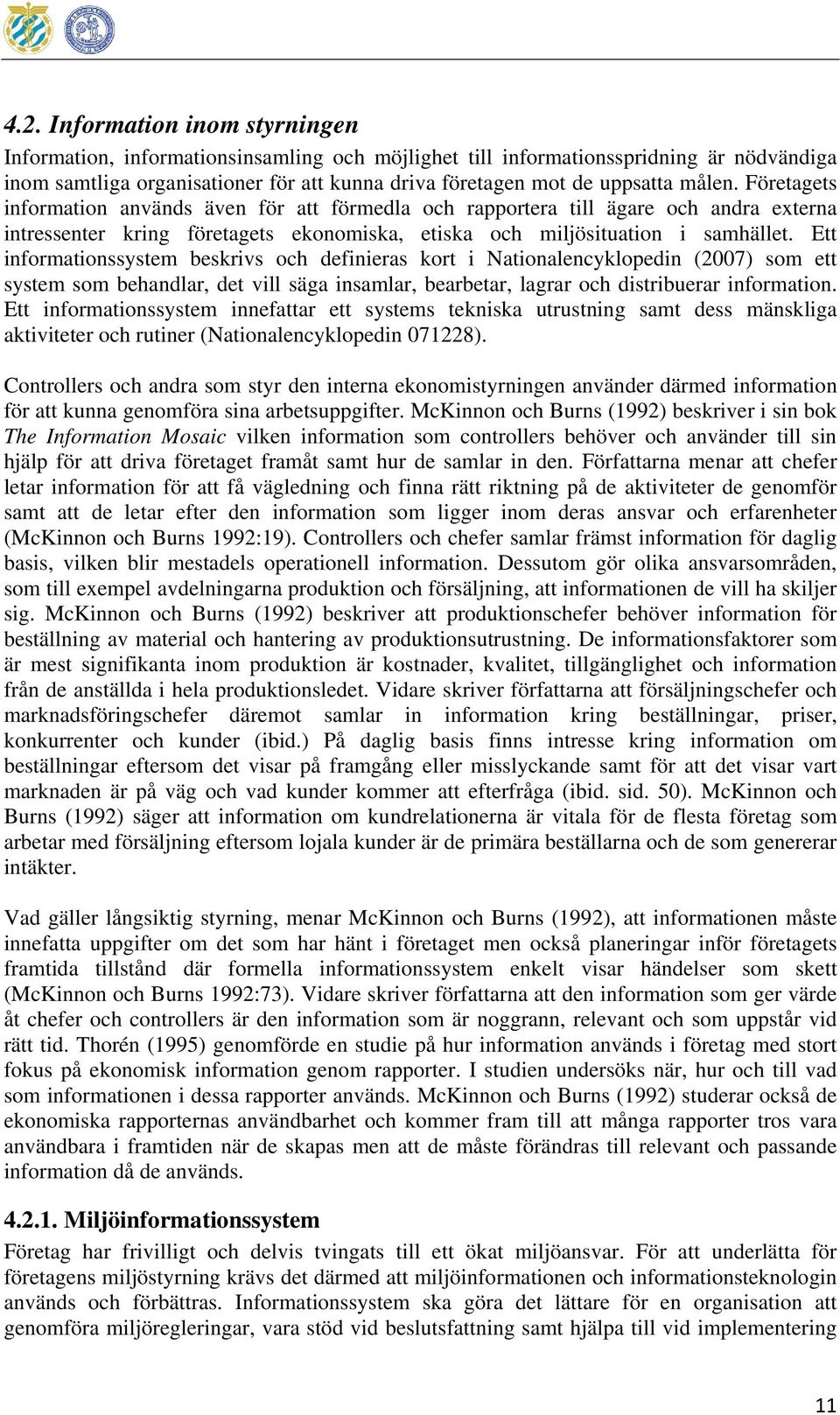 Ett informationssystem beskrivs och definieras kort i Nationalencyklopedin (2007) som ett system som behandlar, det vill säga insamlar, bearbetar, lagrar och distribuerar information.