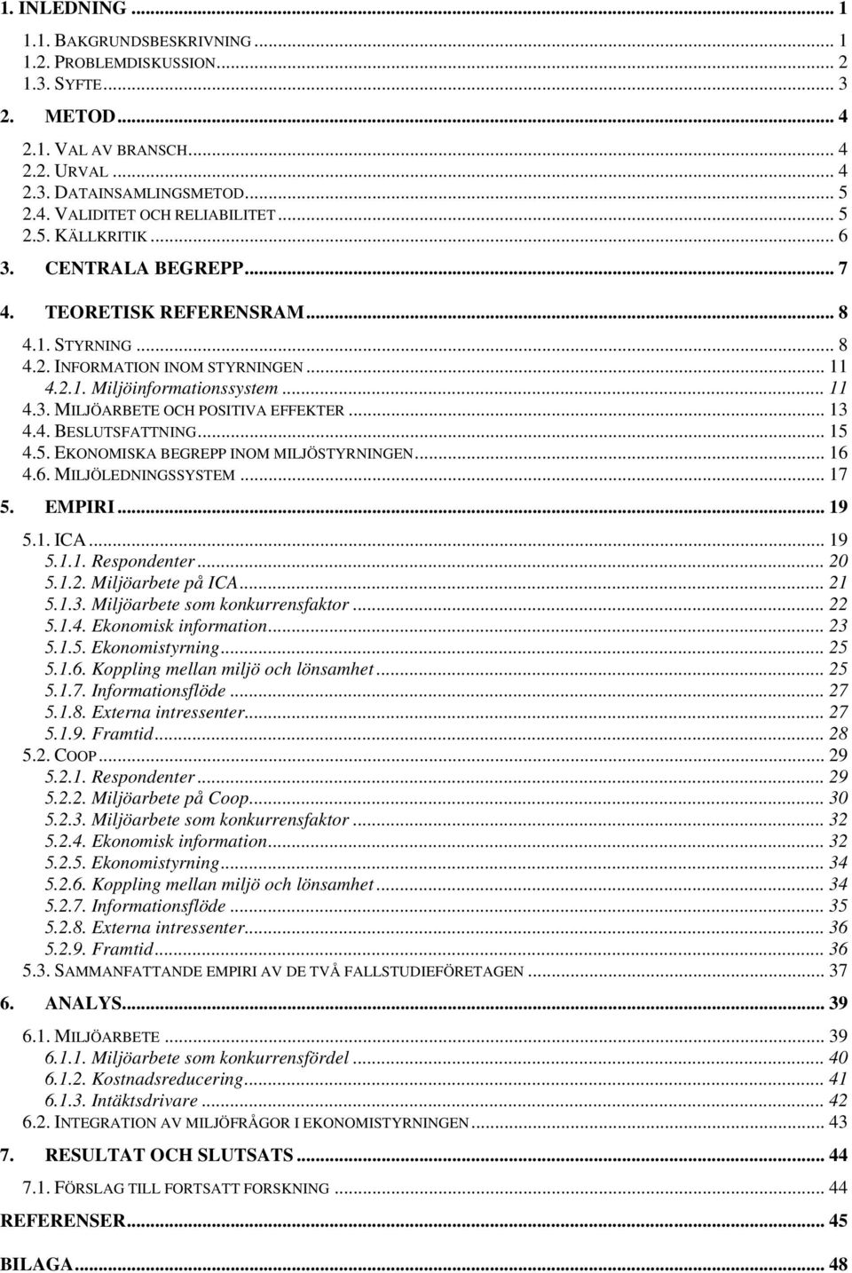 .. 13 4.4. BESLUTSFATTNING... 15 4.5. EKONOMISKA BEGREPP INOM MILJÖSTYRNINGEN... 16 4.6. MILJÖLEDNINGSSYSTEM... 17 5. EMPIRI... 19 5.1. ICA... 19 5.1.1. Respondenter... 20 5.1.2. Miljöarbete på ICA.