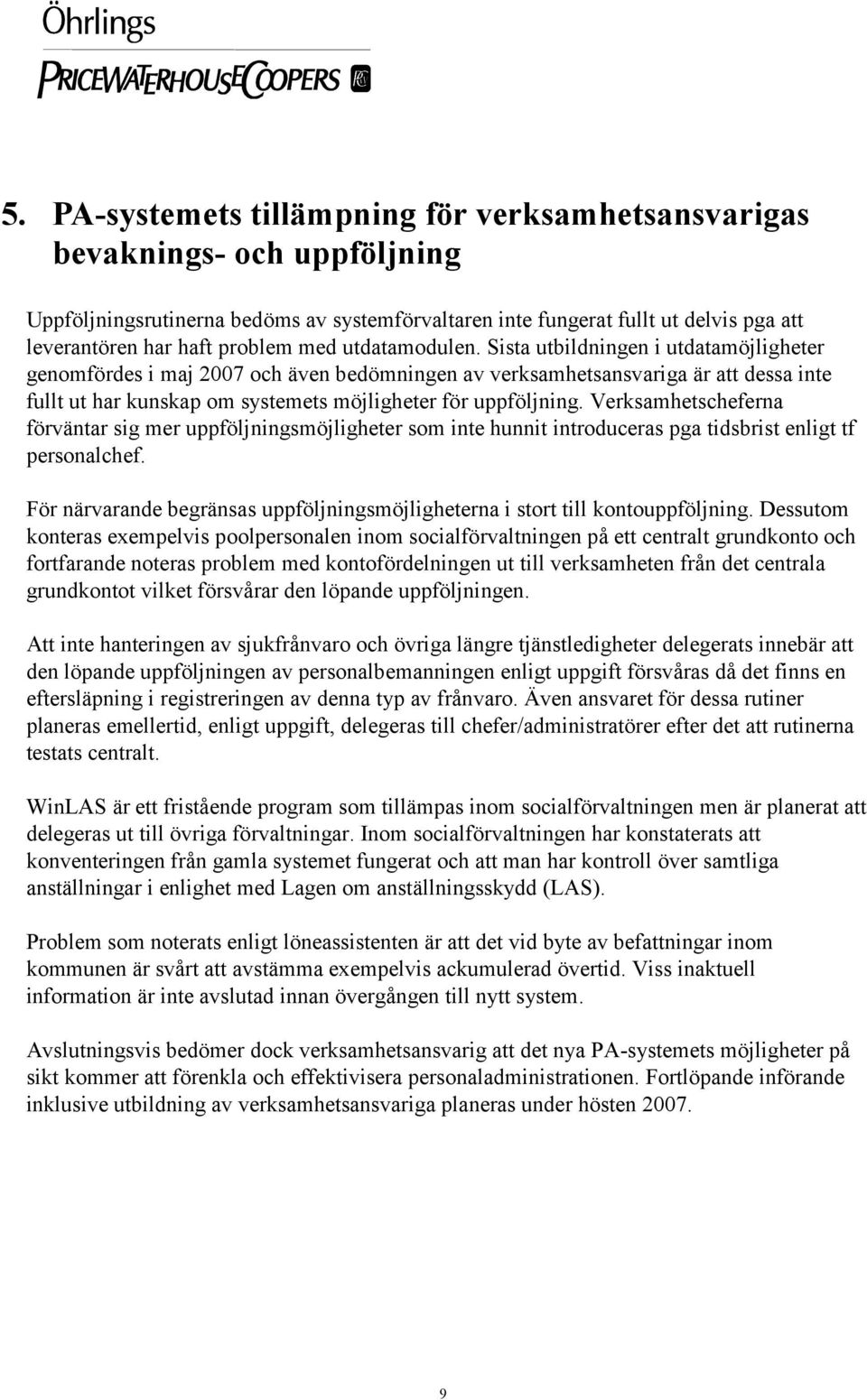 Sista utbildningen i utdatamöjligheter genomfördes i maj 2007 och även bedömningen av verksamhetsansvariga är att dessa inte fullt ut har kunskap om systemets möjligheter för uppföljning.