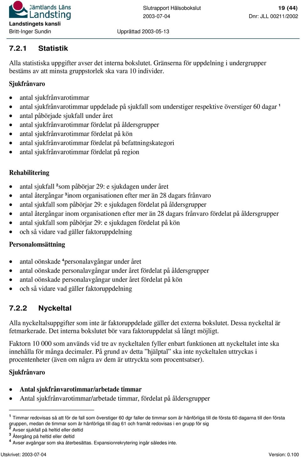 Sjukfrånvaro antal sjukfrånvarotimmar antal sjukfrånvarotimmar uppdelade på sjukfall som understiger respektive överstiger 60 dagar 1 antal påbörjade sjukfall under året antal sjukfrånvarotimmar