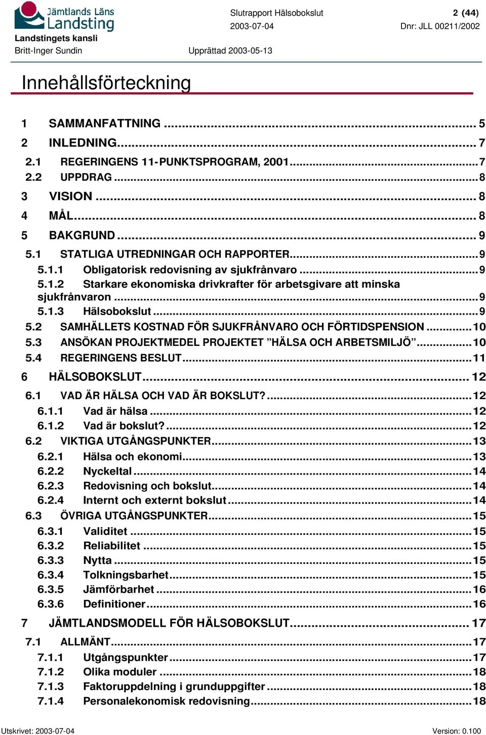 ..10 5.3 ANSÖKAN PROJEKTMEDEL PROJEKTET HÄLSA OCH ARBETSMILJÖ...10 5.4 REGERINGENS BESLUT...11 6 HÄLSOBOKSLUT... 12 6.1 VAD ÄR HÄLSA OCH VAD ÄR BOKSLUT?...12 6.1.1 Vad är hälsa...12 6.1.2 Vad är bokslut?