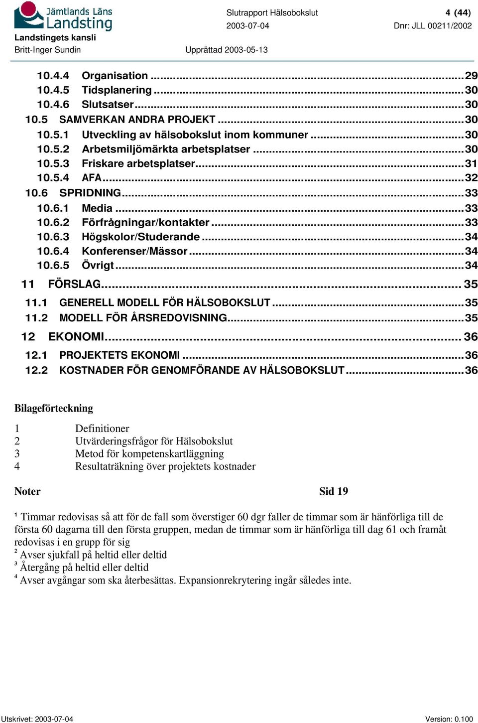 ..34 11 FÖRSLAG... 35 11.1 GENERELL MODELL FÖR HÄLSOBOKSLUT...35 11.2 MODELL FÖR ÅRSREDOVISNING...35 12 EKONOMI... 36 12.1 PROJEKTETS EKONOMI...36 12.2 KOSTNADER FÖR GENOMFÖRANDE AV HÄLSOBOKSLUT.