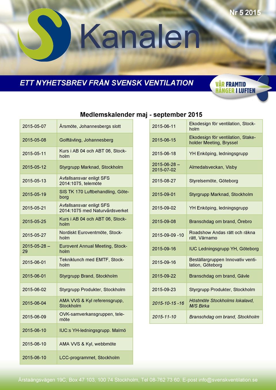 Naturvårdsverket Kurs i AB 04 och ABT 06, Stockholm Nordiskt Euroventmöte, Stockholm Eurovent Annual Meeting, Stockholm Tekniklunch med EMTF, Stockholm 2015-06-11 2015-06-15 Ekodesign för