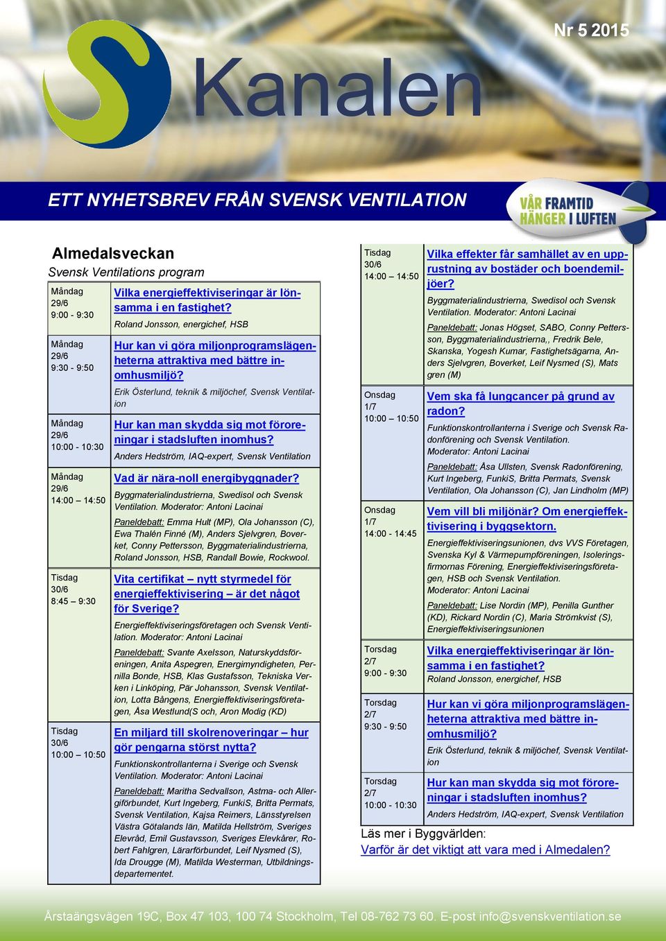 Erik Österlund, teknik & miljöchef, Svensk Ventilation Hur kan man skydda sig mot föroreningar i stadsluften inomhus? Anders Hedström, IAQ-expert, Svensk Ventilation Vad är nära-noll energibyggnader?