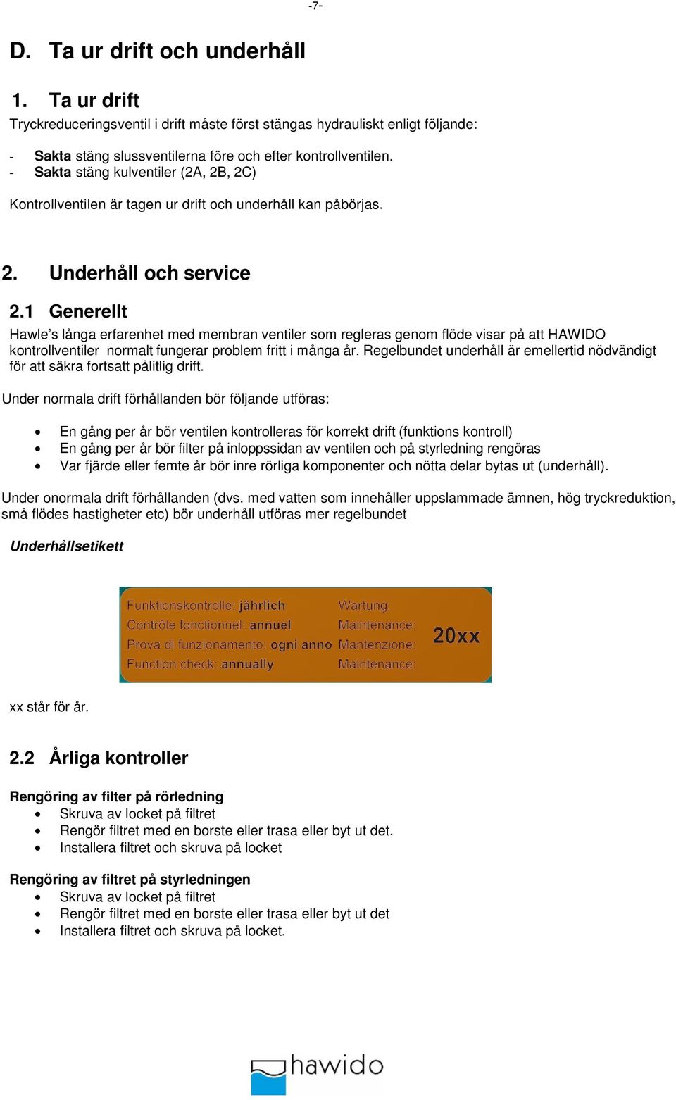 1 Generellt Hawle s långa erfarenhet med membran ventiler som regleras genom flöde visar på att HAWIDO kontrollventiler normalt fungerar problem fritt i många år.