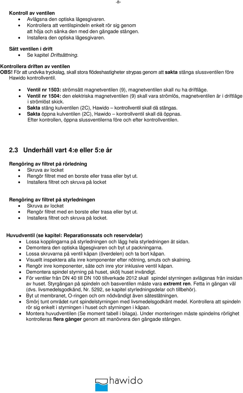 För att undvika tryckslag, skall stora flödeshastigheter strypas genom att sakta stänga slussventilen före Hawido kontrollventil.