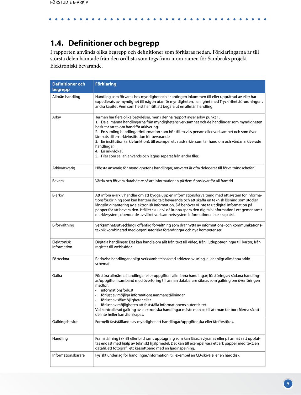 Definitioner och begrepp Allmän handling Förklaring Handling som förvaras hos myndighet och är antingen inkommen till eller upprättad av eller har expedierats av myndighet till någon utanför