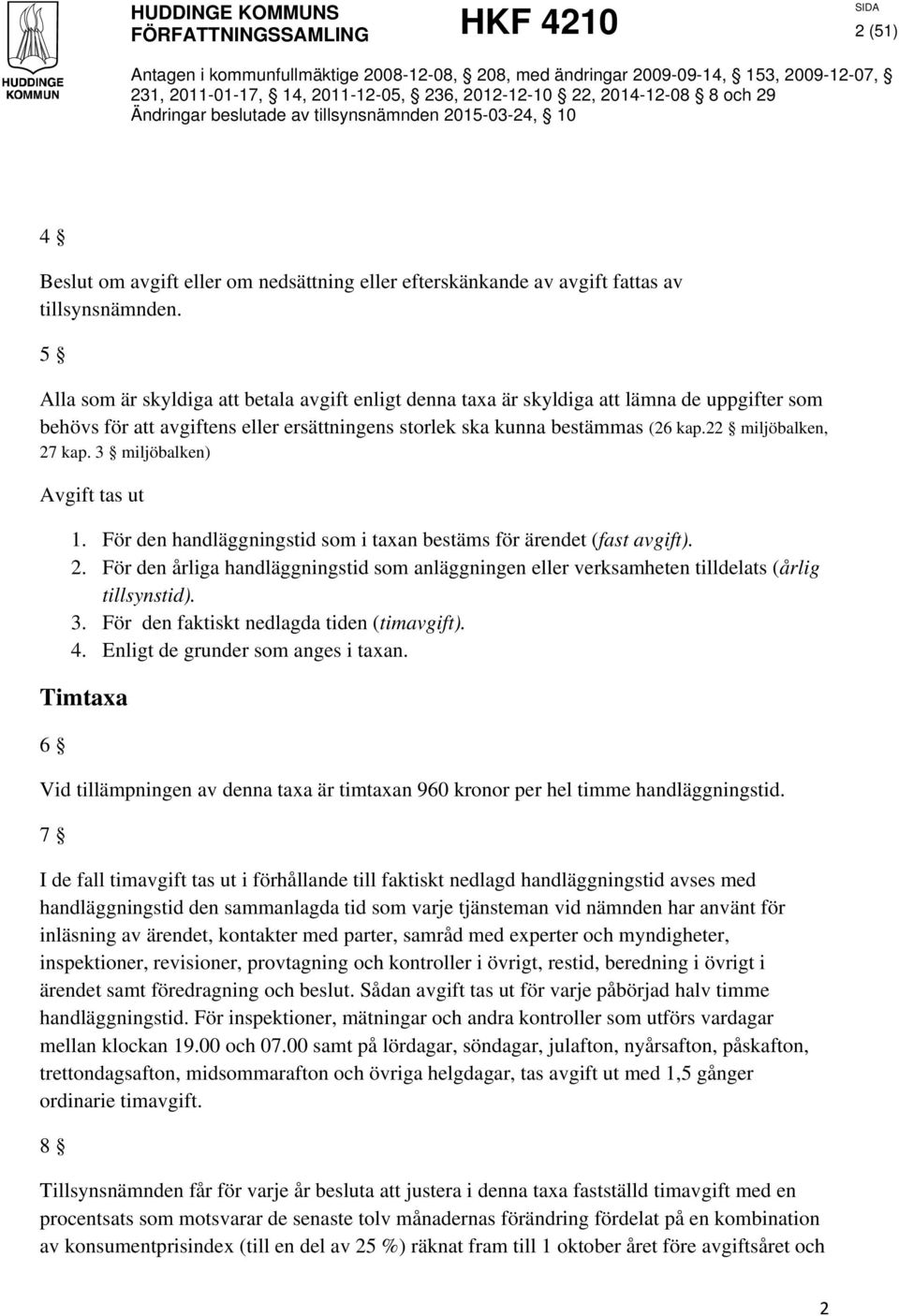 22 miljöbalken, 27 kap. 3 miljöbalken) Avgift tas ut 1. För den handläggningstid som i taxan bestäms för ärendet (fast avgift). 2. För den årliga handläggningstid som anläggningen eller verksamheten tilldelats (årlig tillsynstid).