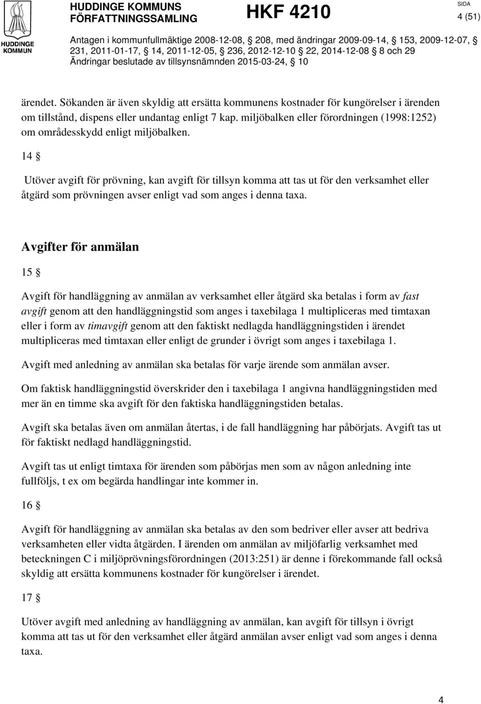 14 Utöver avgift för prövning, kan avgift för tillsyn komma att tas ut för den verksamhet eller åtgärd som prövningen avser enligt vad som anges i denna taxa.