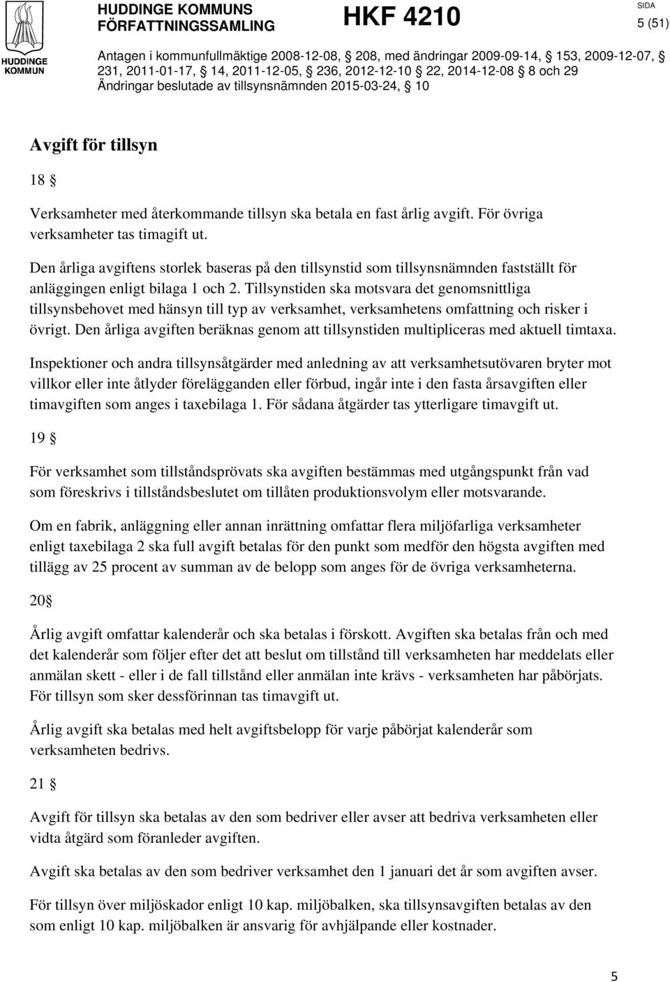 Tillsynstiden ska motsvara det genomsnittliga tillsynsbehovet med hänsyn till typ av verksamhet, verksamhetens omfattning och risker i övrigt.