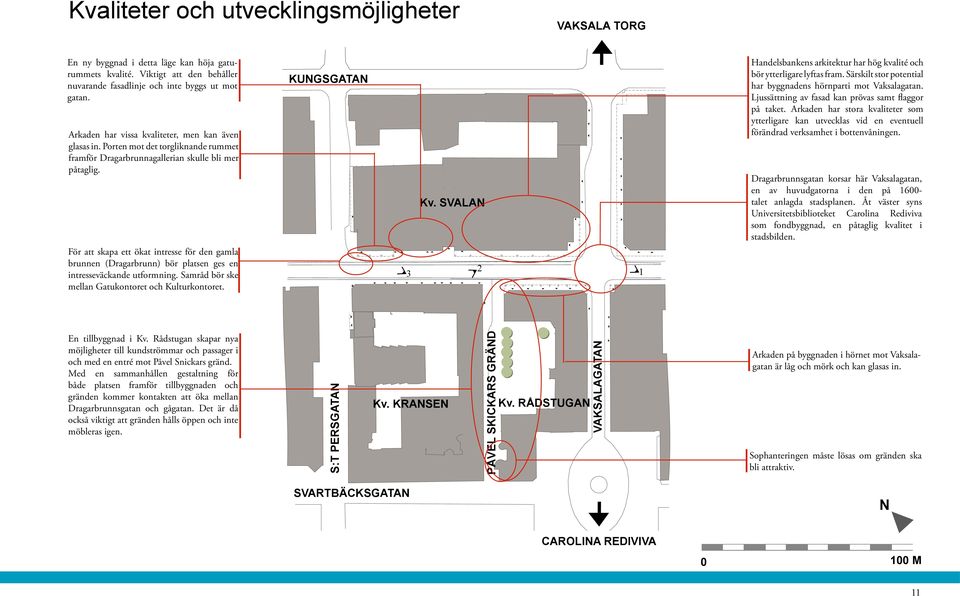 För att skapa ett ökat intresse för den gamla brunnen (Dragarbrunn) bör platsen ges en intresseväckande utformning. Samråd bör ske mellan Gatukontoret och Kulturkontoret. KUNGSGATAN 3 Kv.