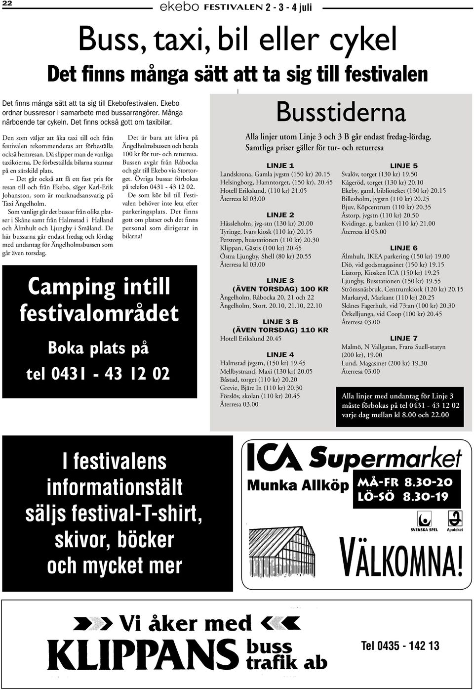 Den som väljer att åka taxi till och från festivalen rekommenderas att förbeställa också hemresan. Då slipper man de vanliga taxiköerna. De förbeställda bilarna stannar på en särskild plats.