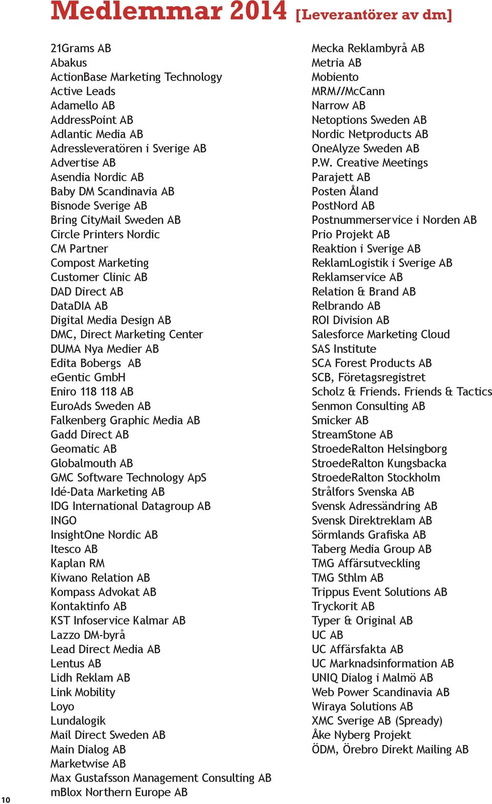DMC, Direct Marketing Center DUMA Nya Medier AB Edita Bobergs AB egentic GmbH Eniro 118 118 AB EuroAds Sweden AB Falkenberg Graphic Media AB Gadd Direct AB Geomatic AB Globalmouth AB GMC Software