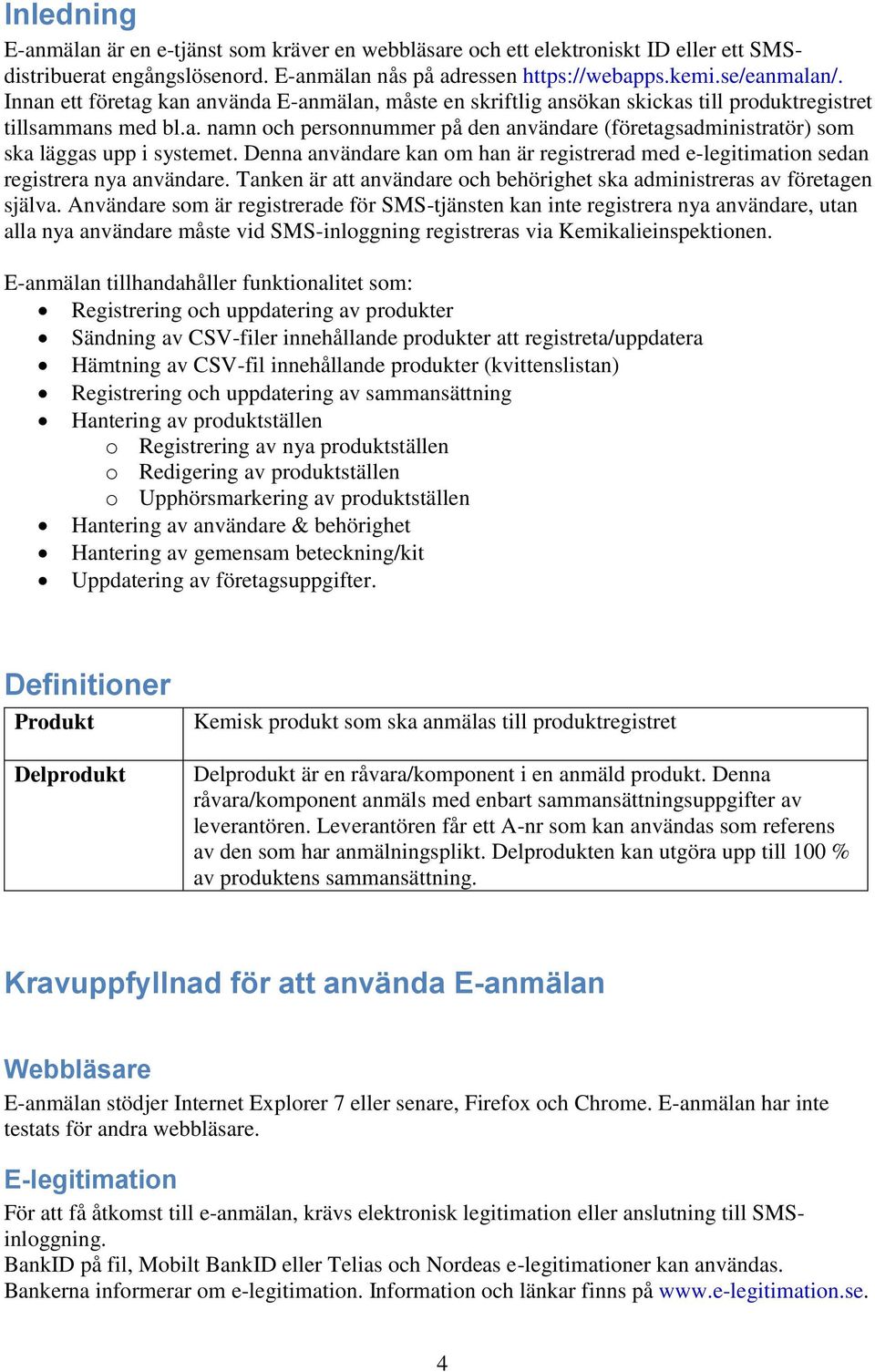 Denna användare kan om han är registrerad med e-legitimation sedan registrera nya användare. Tanken är att användare och behörighet ska administreras av företagen själva.