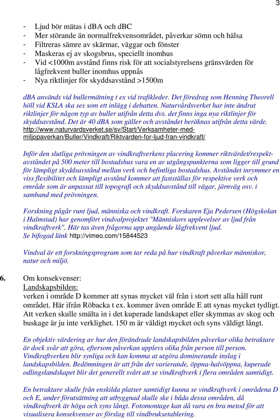 Det föredrag som Henning Theorell höll vid KSLA ska ses som ett inlägg i debatten. Naturvårdsverket har inte ändrat riktlinjer för någon typ av buller utifrån detta dvs.