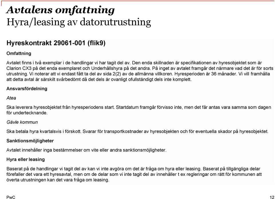 På inget av avtalet framgår det närmare vad det är för sorts utrustning. Vi noterar att vi endast fått ta del av sida 2(2) av de allmänna villkoren. Hyresperioden är 36 månader.