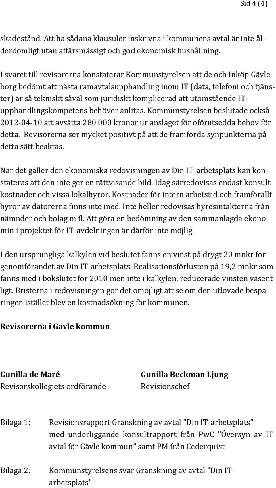 komplicerad att utomstående ITupphandlingskompetens behöver anlitas. Kommunstyrelsen beslutade också 2012-04-10 att avsätta 280 000 kronor ur anslaget för oförutsedda behov för detta.