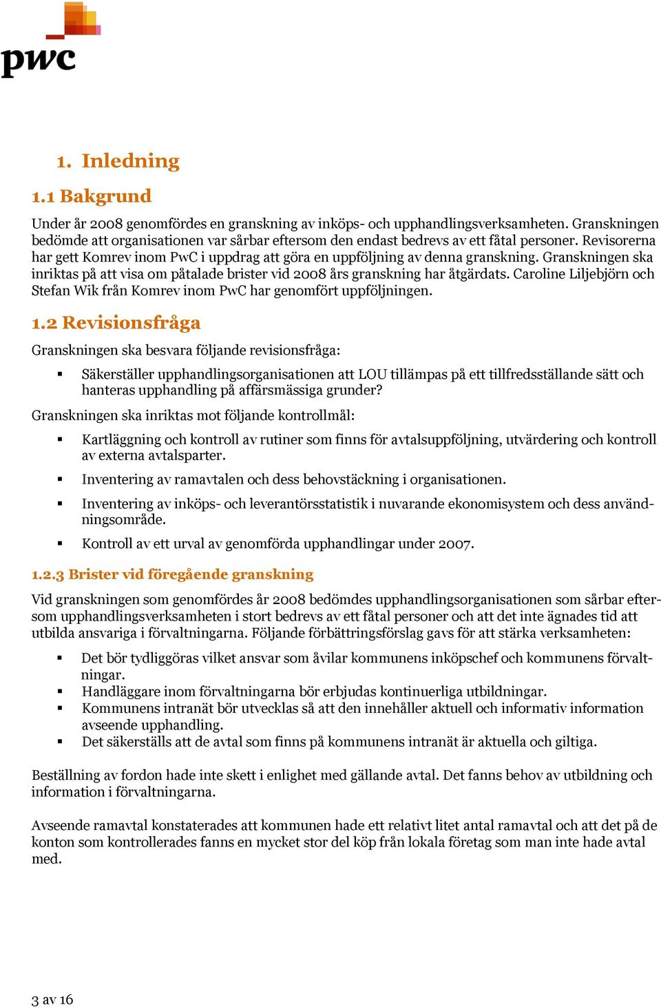 Granskningen ska inriktas på att visa om påtalade brister vid 2008 års granskning har åtgärdats. Caroline Liljebjörn och Stefan Wik från Komrev inom PwC har genomfört uppföljningen. 1.