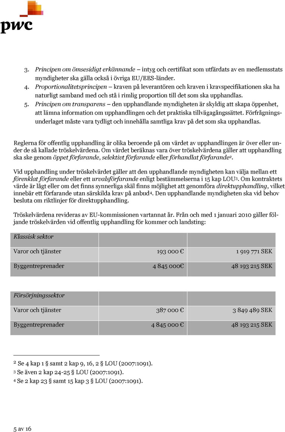 Principen om transparens den upphandlande myndigheten är skyldig att skapa öppenhet, att lämna information om upphandlingen och det praktiska tillvägagångssättet.