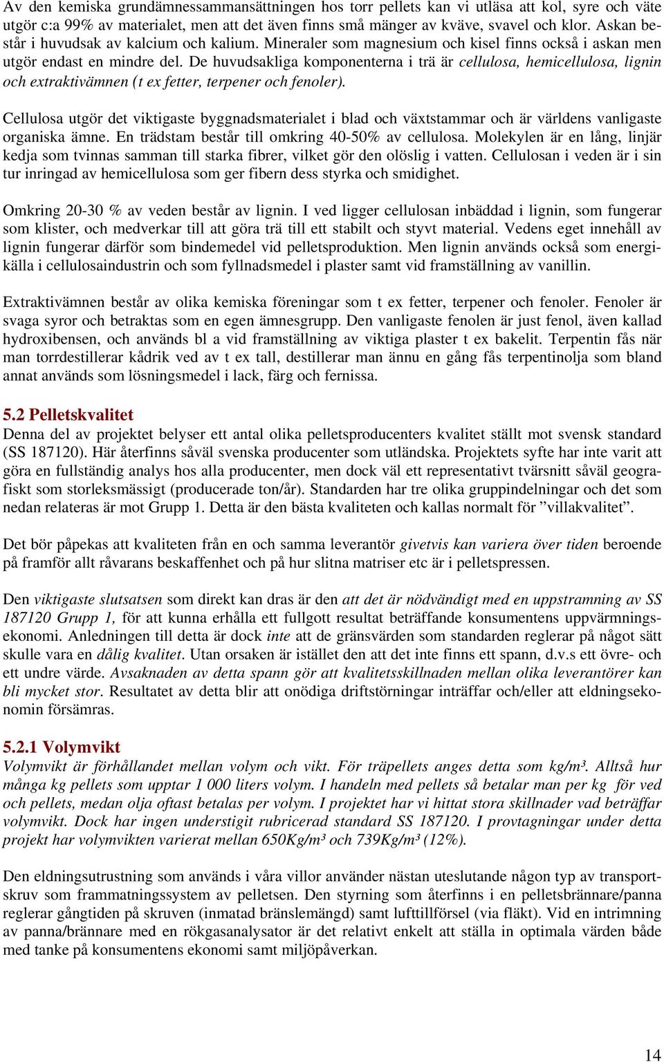 De huvudsakliga komponenterna i trä är cellulosa, hemicellulosa, lignin och extraktivämnen (t ex fetter, terpener och fenoler).