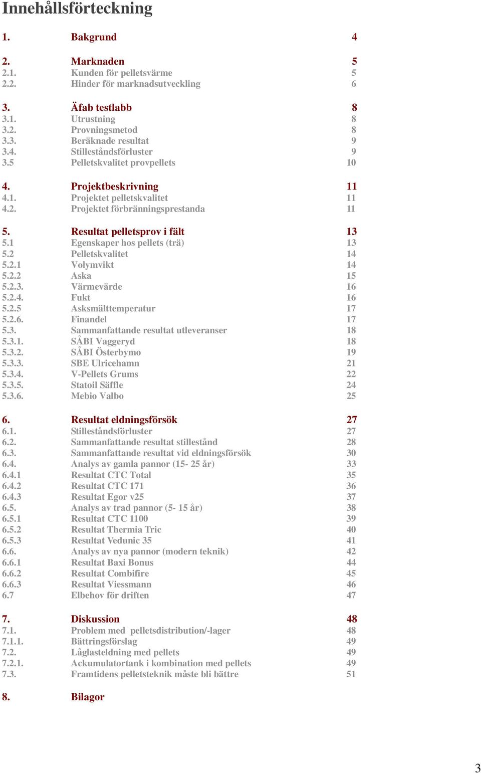 1 Egenskaper hos pellets (trä) 13 5.2 Pelletskvalitet 14 5.2.1 Volymvikt 14 5.2.2 Aska 15 5.2.3. Värmevärde 16 5.2.4. Fukt 16 5.2.5 Asksmälttemperatur 17 5.2.6. Finandel 17 5.3. Sammanfattande resultat utleveranser 18 5.