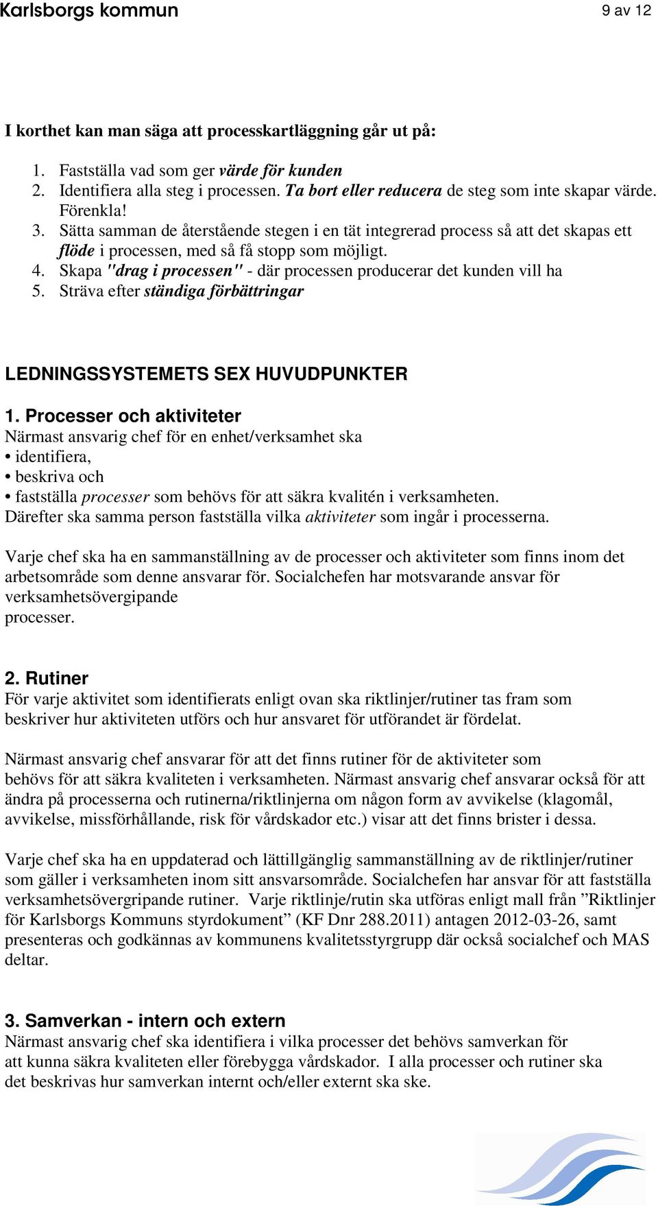 Skapa "drag i processen" - där processen producerar det kunden vill ha 5. Sträva efter ständiga förbättringar LEDNINGSSYSTEMETS SEX HUVUDPUNKTER 1.