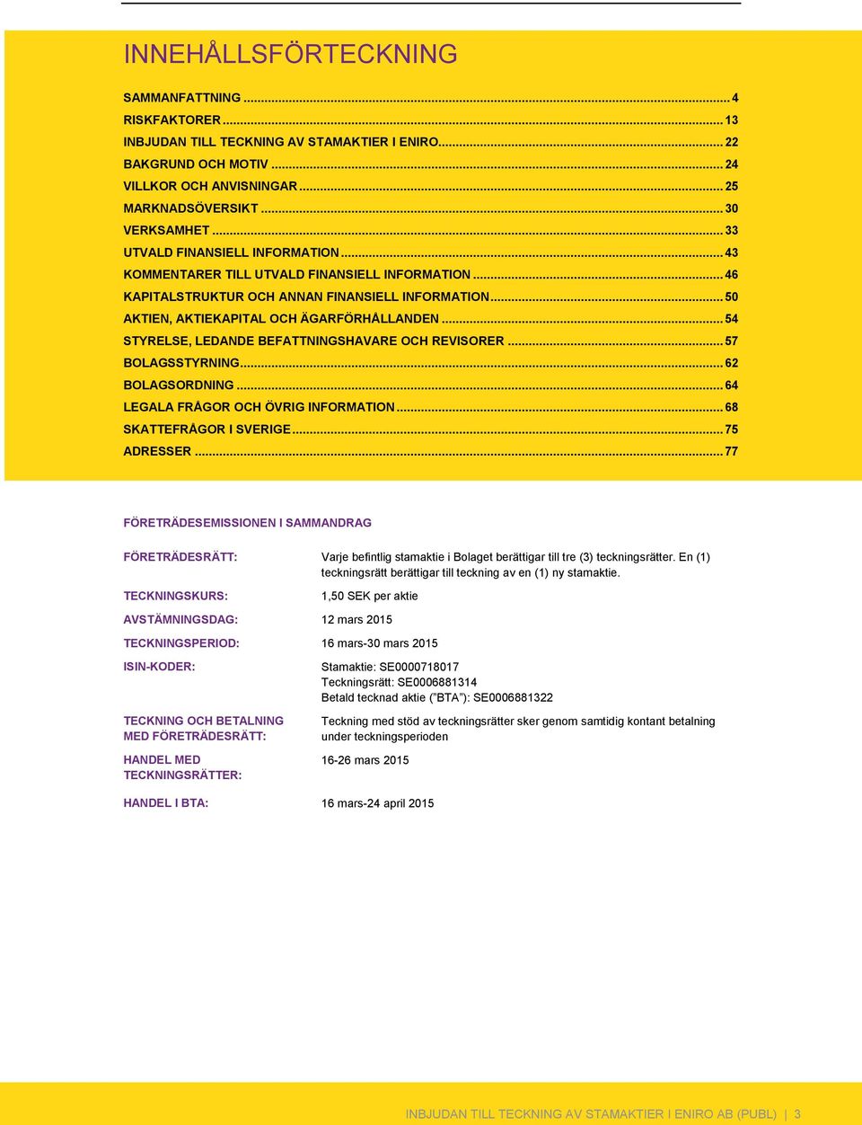 .. 54 STYRELSE, LEDANDE BEFATTNINGSHAVARE OCH REVISORER... 57 BOLAGSSTYRNING... 62 BOLAGSORDNING... 64 LEGALA FRÅGOR OCH ÖVRIG INFORMATION... 68 SKATTEFRÅGOR I SVERIGE... 75 ADRESSER.