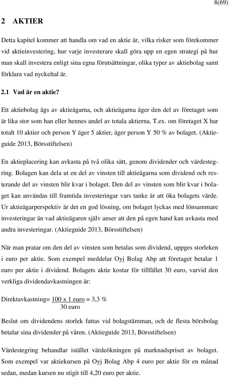 Ett aktiebolag ägs av aktieägarna, och aktieägarna äger den del av företaget som är lika stor som han eller hennes andel av totala aktierna. T.ex.