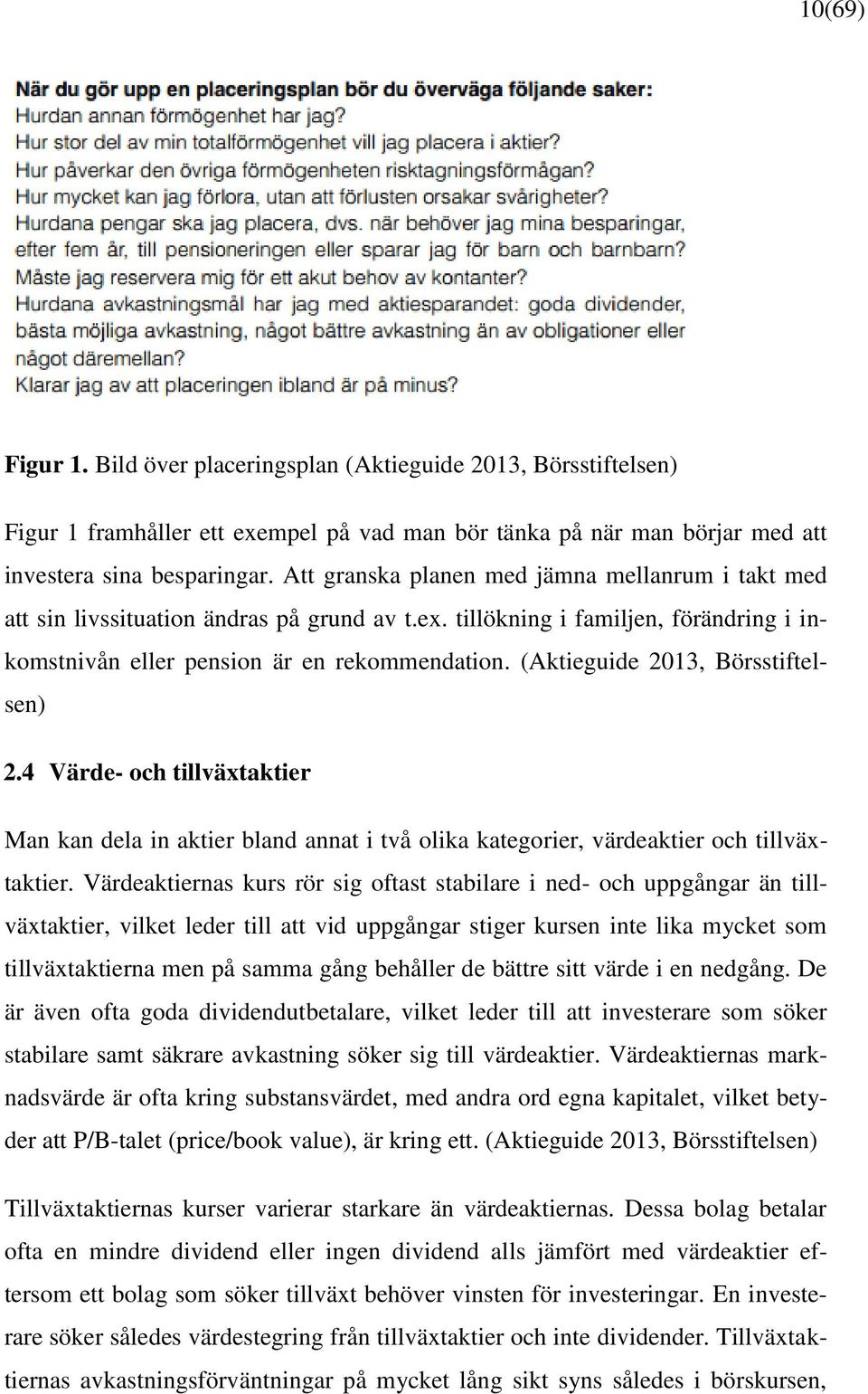 (Aktieguide 2013, Börsstiftelsen) 2.4 Värde- och tillväxtaktier Man kan dela in aktier bland annat i två olika kategorier, värdeaktier och tillväxtaktier.