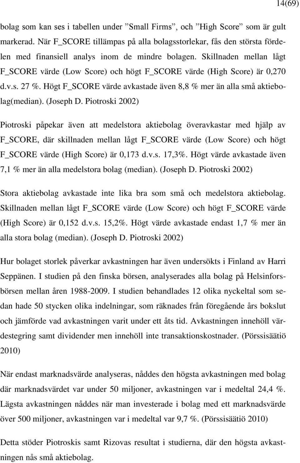 Skillnaden mellan lågt F_SCORE värde (Low Score) och högt F_SCORE värde (High Score) är 0,270 d.v.s. 27 %. Högt F_SCORE värde avkastade även 8,8 % mer än alla små aktiebolag(median). (Joseph D.