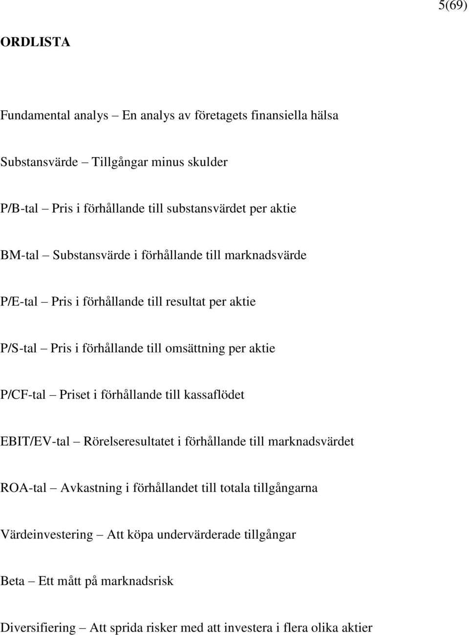 aktie P/CF-tal Priset i förhållande till kassaflödet EBIT/EV-tal Rörelseresultatet i förhållande till marknadsvärdet ROA-tal Avkastning i förhållandet till totala