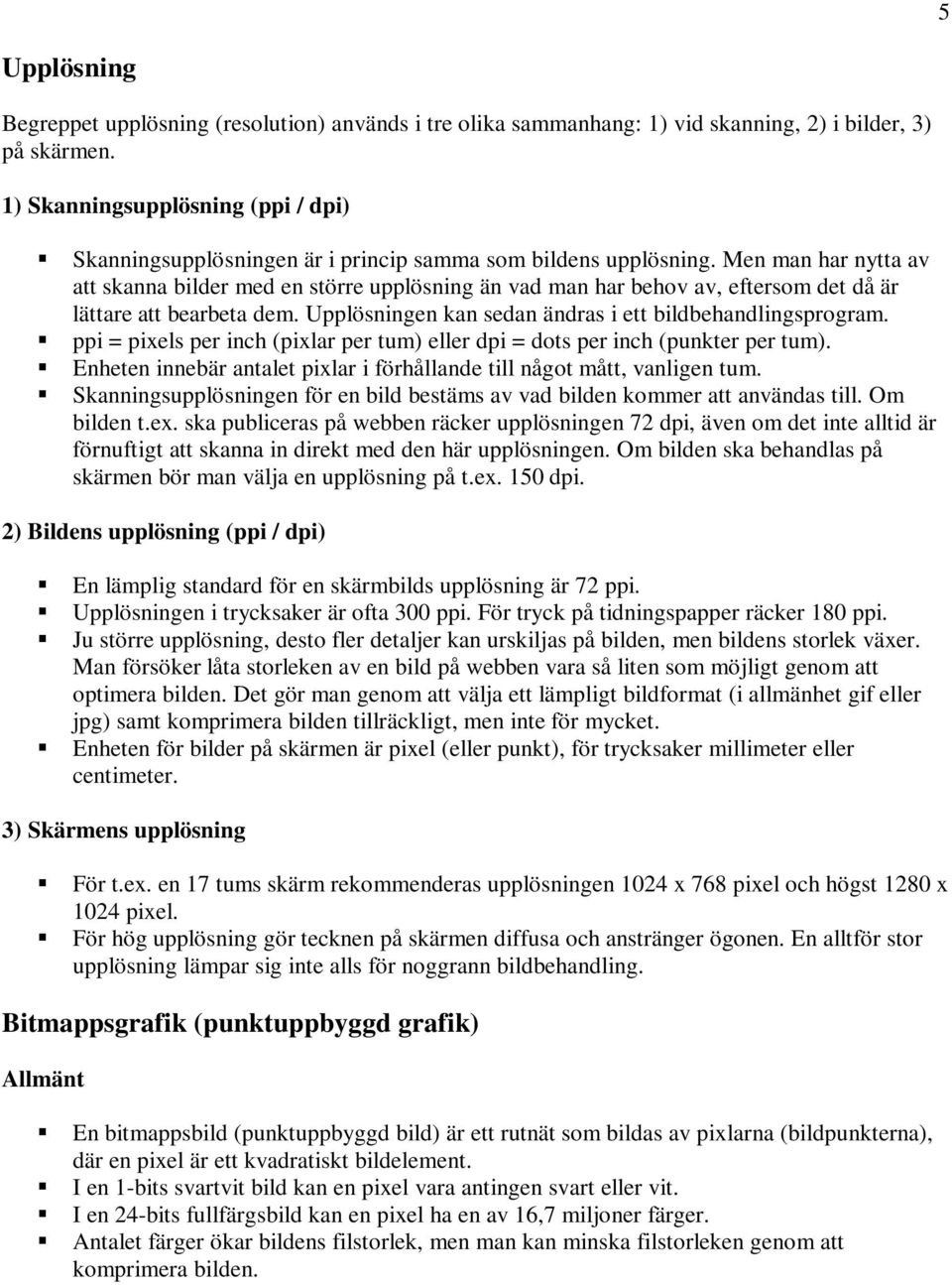 Men man har nytta av att skanna bilder med en större upplösning än vad man har behov av, eftersom det då är lättare att bearbeta dem. Upplösningen kan sedan ändras i ett bildbehandlingsprogram.