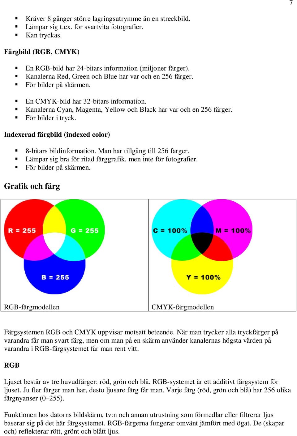 För bilder i tryck. Indexerad färgbild (indexed color) 8-bitars bildinformation. Man har tillgång till 256 färger. Lämpar sig bra för ritad färggrafik, men inte för fotografier. För bilder på skärmen.