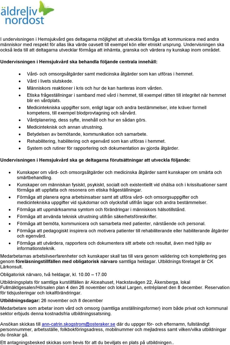 Undervisningen i Hemsjukvård ska behandla följande centrala innehåll: Vård- och omsorgsåtgärder samt medicinska åtgärder som kan utföras i hemmet. Vård i livets slutskede.