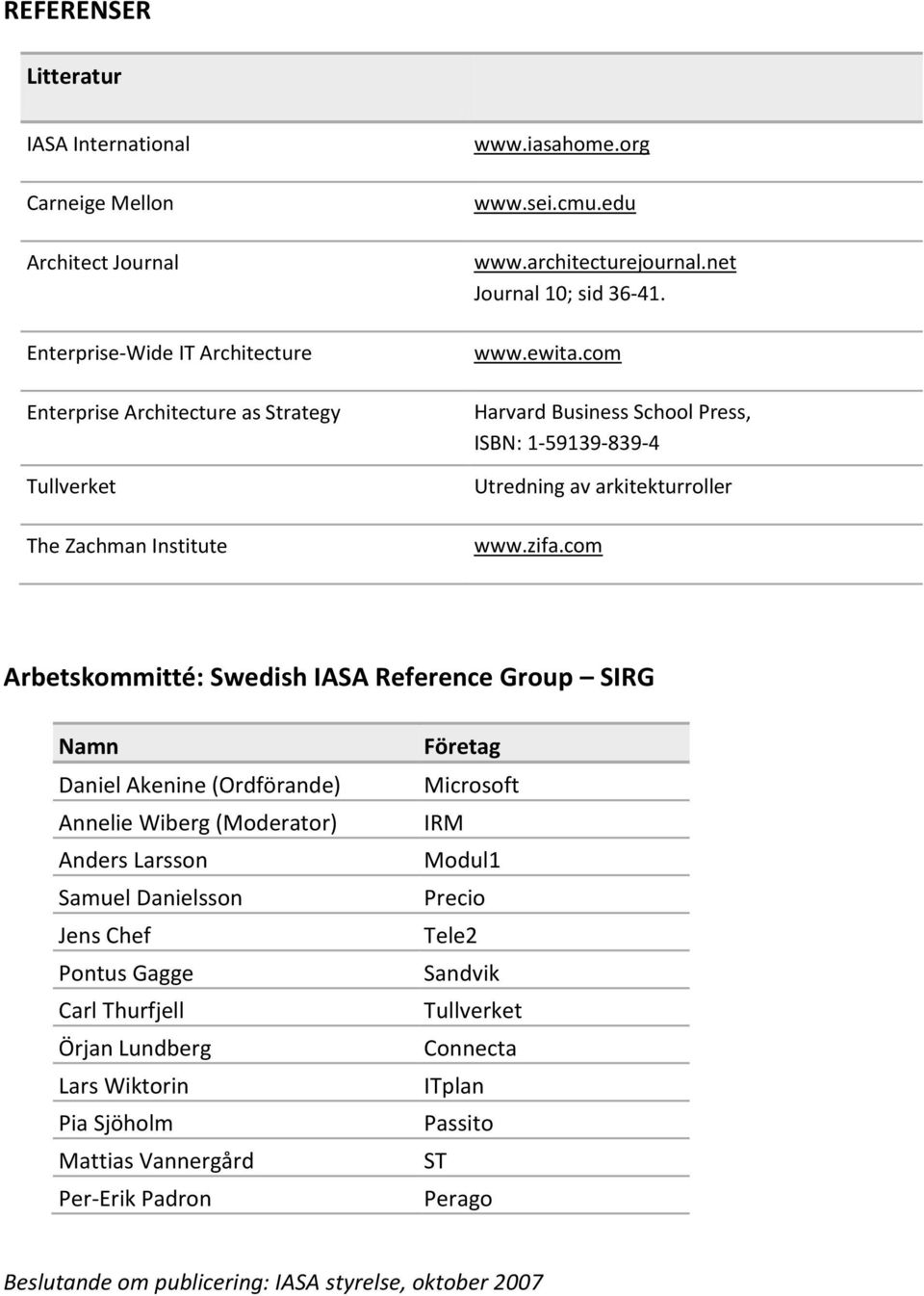 com Arbetskommitté: Swedish IASA Reference Group SIRG Namn Daniel Akenine (Ordförande) Annelie Wiberg (Moderator) Anders Larsson Samuel Danielsson Jens Chef Pontus Gagge Carl Thurfjell Örjan