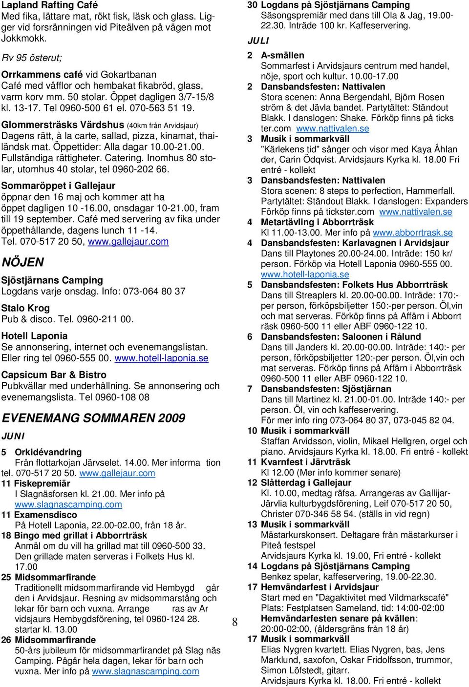 Glommersträsks Värdshus (40km från Arvidsjaur) Dagens rätt, à la carte, sallad, pizza, kinamat, thailändsk mat. Öppettider: Alla dagar 10.00-21.00. Fullständiga rättigheter. Catering.