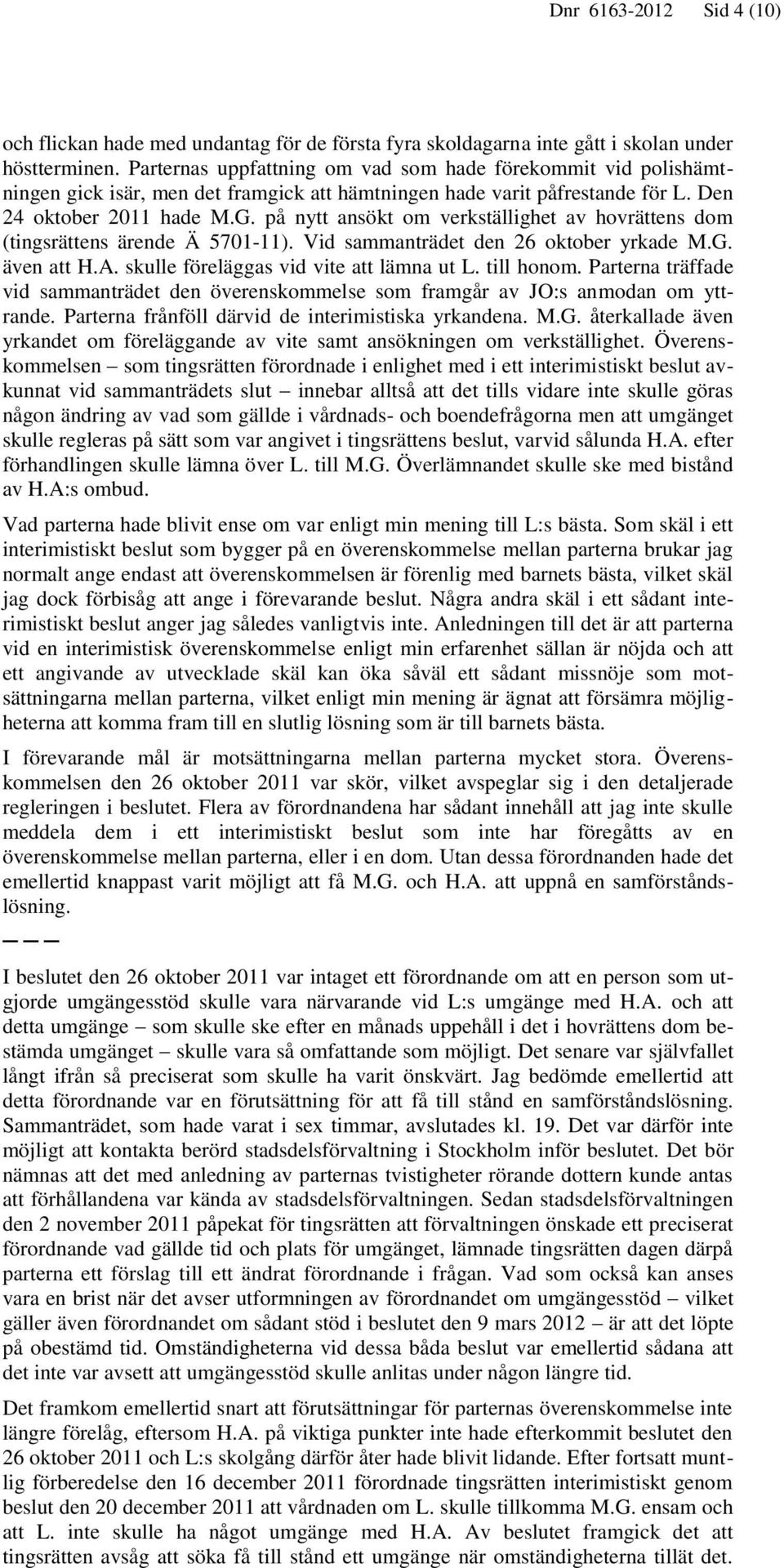 på nytt ansökt om verkställighet av hovrättens dom (tingsrättens ärende Ä 5701-11). Vid sammanträdet den 26 oktober yrkade M.G. även att H.A. skulle föreläggas vid vite att lämna ut L. till honom.