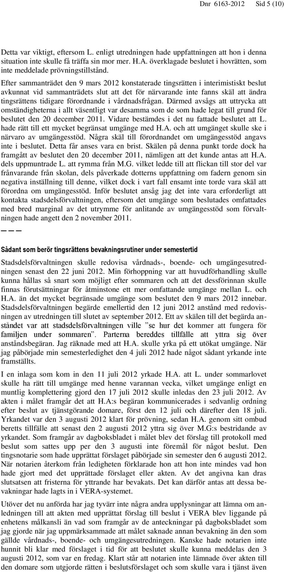 Efter sammanträdet den 9 mars 2012 konstaterade tingsrätten i interimistiskt beslut avkunnat vid sammanträdets slut att det för närvarande inte fanns skäl att ändra tingsrättens tidigare förordnande